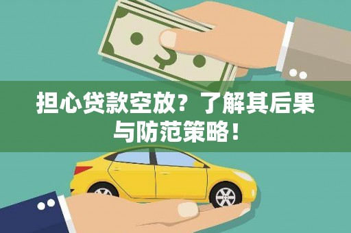 休宁担心贷款空放？了解其后果与防范策略！
