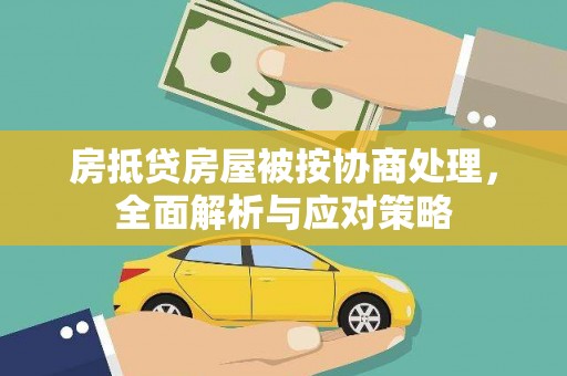 伊川房抵贷房屋被按协商处理，全面解析与应对策略