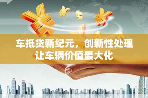 和林格尔车抵贷新纪元，创新性处理让车辆价值最大化